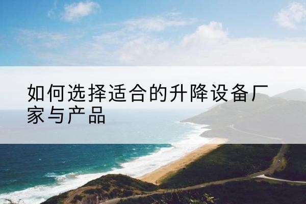 成华电动升降平台厂家-如何选择适合的升降设备厂家与产品