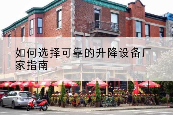 成华电动升降机厂家-如何选择可靠的升降设备厂家指南