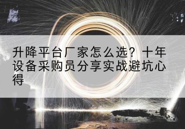 成华升降平台厂家-怎么选？十年设备采购员分享实战避坑心得