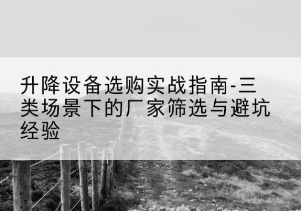 成华移动式升降机厂家推荐-升降设备选购实战指南-三类场景下的厂家筛选与避坑经验