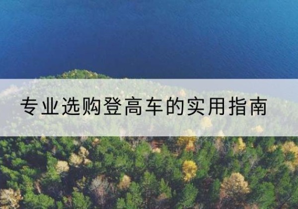 成华电动登高车厂家推荐-专业选购登高车的实用指南