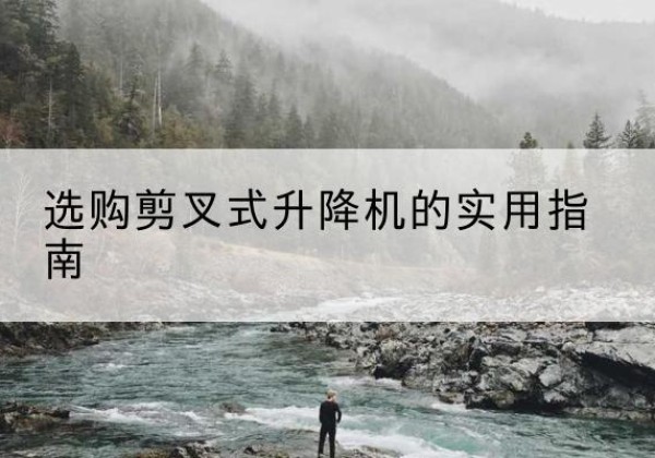 成华剪叉式升降机怎么选-选购剪叉式升降机的实用指南