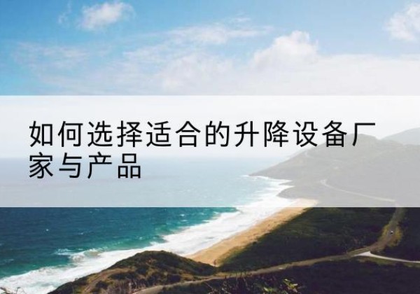 成华电动升降平台厂家-如何选择适合的升降设备厂家与产品