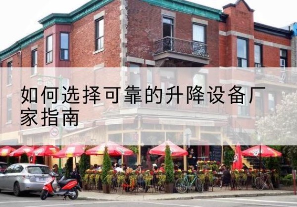 成华电动升降机厂家-如何选择可靠的升降设备厂家指南