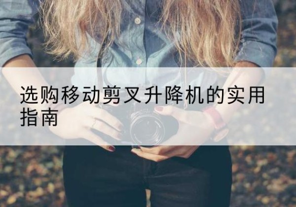 成华移动剪叉升降机怎么选-选购移动剪叉升降机的实用指南